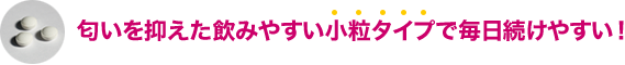 匂いを抑えた飲みやすい小粒タイプで毎日続けやすい!