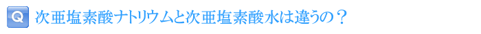 次亜塩素酸ナトリウムと次亜塩素酸水は違うの？