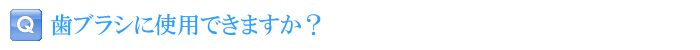 歯ブラシに使用できますか？