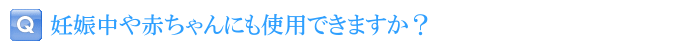 妊娠中や赤ちゃんにも使用できますか？