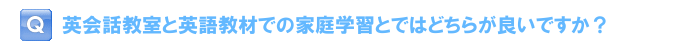 英会話教室と英語教材での家庭学習とではどちらが良いですか？