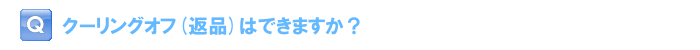 クーリングオフ（返品）はできますか？
